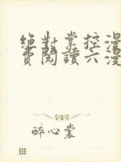 绝对掌控漫画免费阅读六漫画