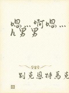 嗯…啊嗯…啊高h男男