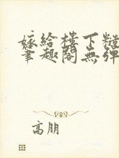 嫁给楼下糙汉后笔趣阁无弹窗时韵