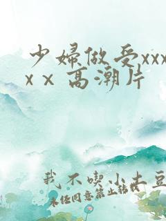 少妇做受xxxxⅹ高潮片