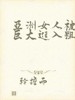 亚洲女人被黑人巨大进入粗暴