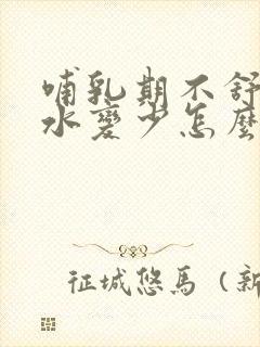 哺乳期不舒服奶水变少怎么办