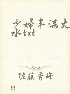 少妇丰满大乳奶水txt