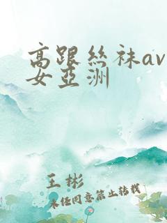 高跟丝袜av熟女亚洲