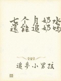 七个月奶水少了还能追奶吗