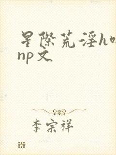 星际荒淫h啪肉np文