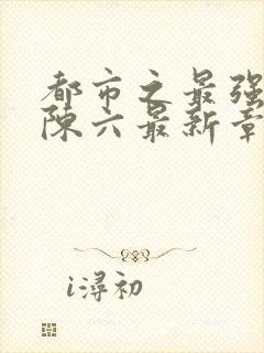 都市之最强狂兵陈六最新章节终现