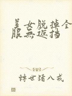 美女脱掉全部衣服无遮挡