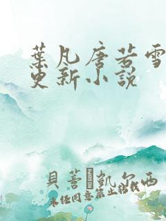 叶凡唐若雪最新更新小说