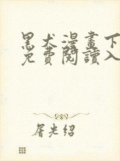 黑犬漫画下拉式免费阅读入口