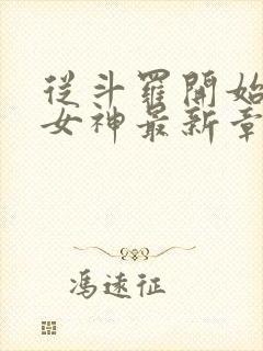 从斗罗开始俘获女神最新章节列表