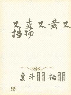 又爽又黄又无遮挡物