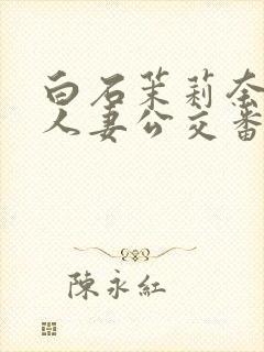 白石茉莉奈痴汉人妻公交番号