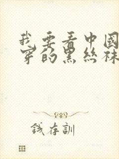 我要看中国美女穿的黑丝袜跳舞