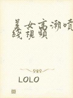 美女高潮喷水在线视频