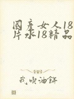 国产女人18毛片水18精品