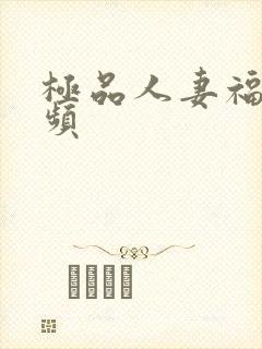 极品人妻福利视频