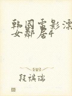 韩国电影漂亮的女邻居4