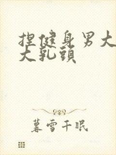 捏健身男大胸肌大乳头