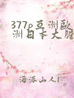 377p亚洲欧洲日本大胆色噜噜