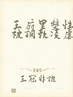 王府里双性美人被调教凌虐