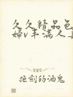 久久精品色妇熟妇v丰满人妻