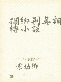 捆绑刑具调教束缚小说