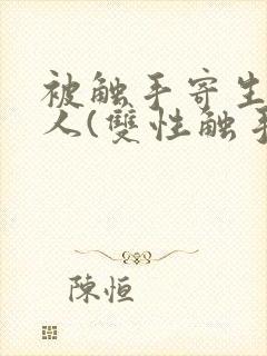 被触手寄生的男人(双性触手np改造免费全文