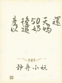 产后50天还可以追奶吗