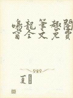 鸣龙笔趣阁无弹窗全文免费阅读