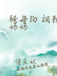 骚母狗 调教 妈妈