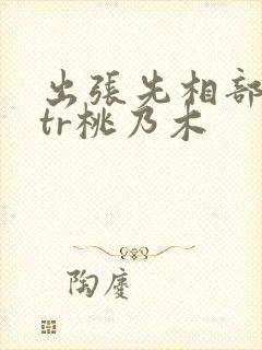 出张先相部屋ntr桃乃木