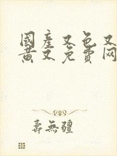 国产又色又爽又黄又免费网站