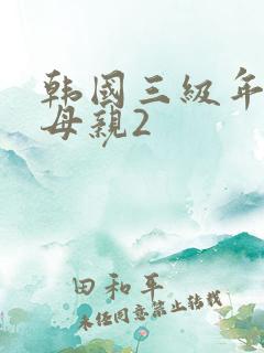韩国三级年轻的母亲2