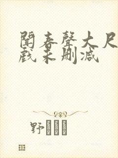 闻春声大尺度床戏未删减