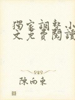 独家调整小说全文免费阅读最新章节