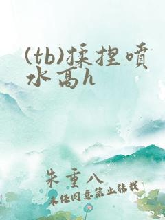 (tb)揉捏喷水高h