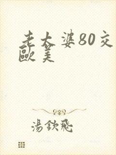 老太婆80交性欧美