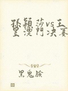 孙颖莎vs王曼昱澳门决赛回放