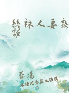 丝袜人妻熟妇小说