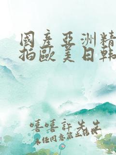 国产亚洲精品自拍欧美日韩丝袜