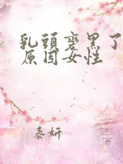 乳头变黑了什么原因女性