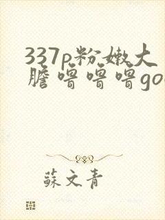 337p粉嫩大胆噜噜噜gogo