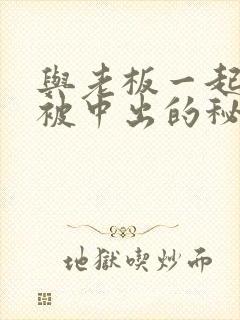 与老板一起出差被中出的秘书人妻