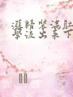 涨精装满肚子上学流出来下载