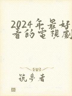 2024年最好看的电视剧排行榜前十名