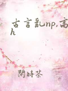 古言乱np,高h
