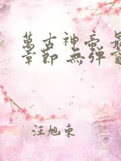 万古神帝 最新章节 无弹窗