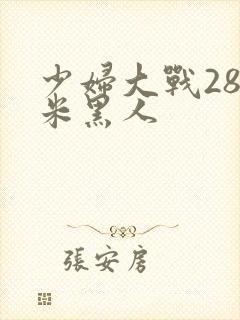 少妇大战28厘米黑人