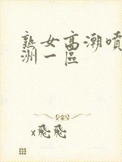 熟女高潮喷水亚洲一区